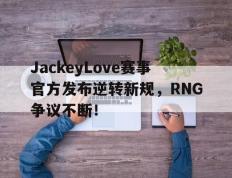 兰博电竞-关于JackeyLove赛事官方发布逆转新规，RNG争议不断！的信息